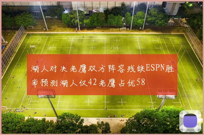 湖人对决老鹰双方阵容残缺ESPN胜率预测湖人仅42老鹰占优58