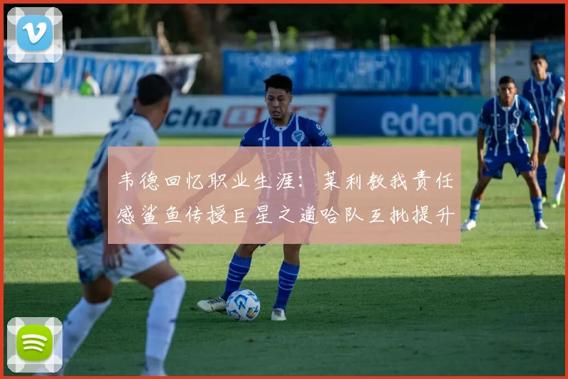 韦德回忆职业生涯：莱利教我责任感鲨鱼传授巨星之道哈队互批提升自我