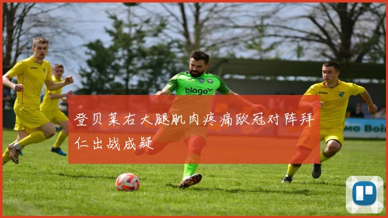 登贝莱右大腿肌肉疼痛欧冠对阵拜仁出战成疑
