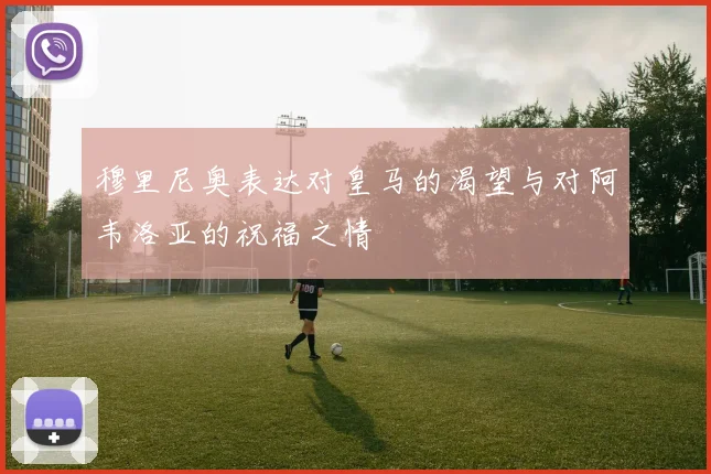 穆里尼奥表达对皇马的渴望与对阿韦洛亚的祝福之情