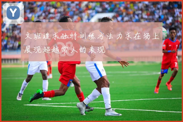 文班追求独特训练方法力求在场上展现超越常人的表现