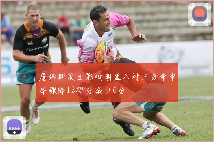 詹姆斯复出影响明显八村三分命中率骤降12得分减少6分