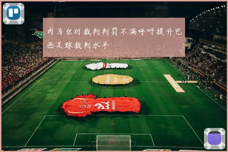 内马尔对裁判判罚不满呼吁提升巴西足球裁判水平