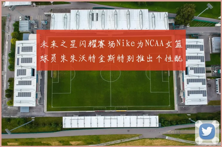未来之星闪耀赛场Nike为NCAA女篮球员朱朱沃特金斯特别推出个性配色球鞋
