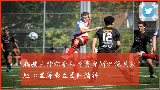 鹈鹕主帅称奎因与费尔斯沉稳且好胜心显著彰显团队精神