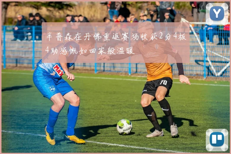 辛普森在丹佛重返赛场收获2分4板4助感慨如回家般温暖