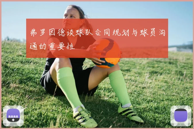 弗罗因德谈球队合同规划与球员沟通的重要性