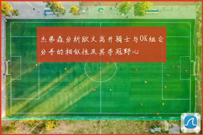 杰弗森分析欧文离开骑士与OK组合分手的相似性及其夺冠野心