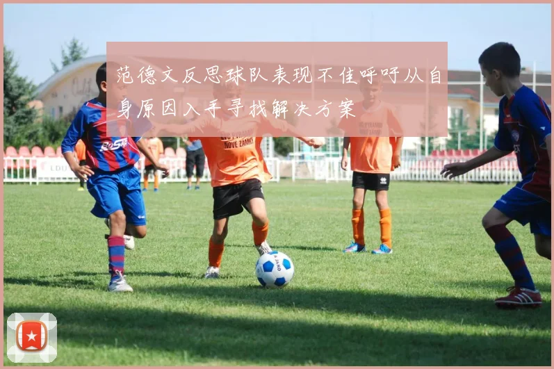 范德文反思球队表现不佳呼吁从自身原因入手寻找解决方案