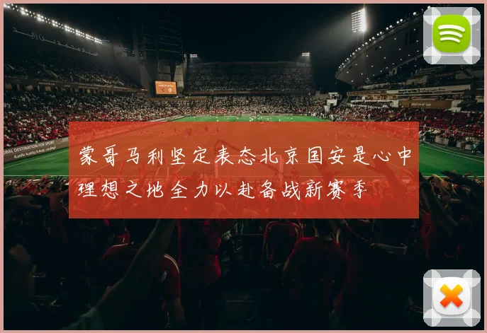 蒙哥马利坚定表态北京国安是心中理想之地全力以赴备战新赛季