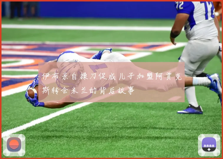 伊布亲自操刀促成儿子加盟阿贾克斯转会米兰的背后故事