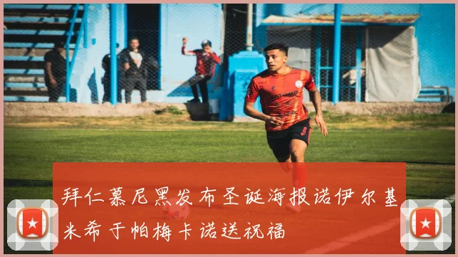 拜仁慕尼黑发布圣诞海报诺伊尔基米希于帕梅卡诺送祝福