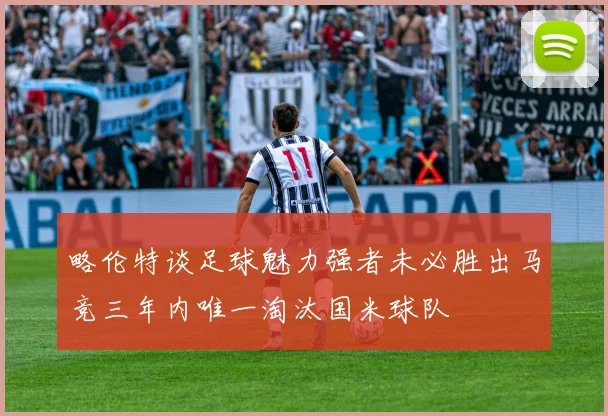 略伦特谈足球魅力强者未必胜出马竞三年内唯一淘汰国米球队