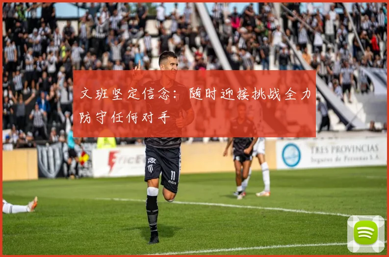 文班坚定信念：随时迎接挑战全力防守任何对手