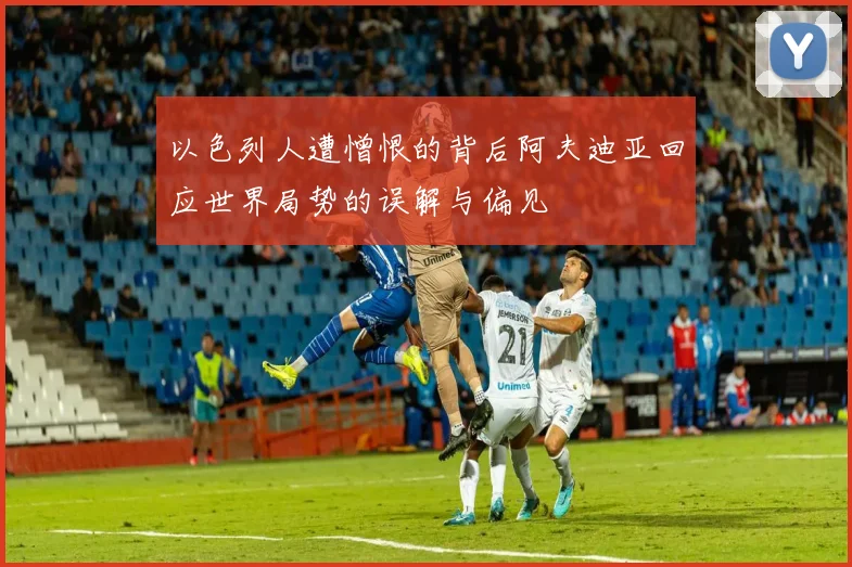 以色列人遭憎恨的背后阿夫迪亚回应世界局势的误解与偏见