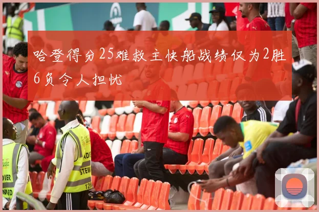 哈登得分25难救主快船战绩仅为2胜6负令人担忧