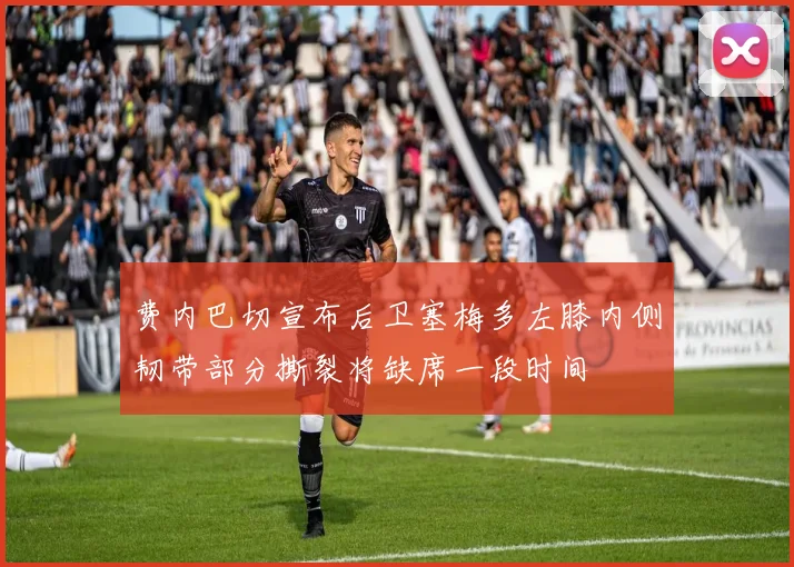 费内巴切宣布后卫塞梅多左膝内侧韧带部分撕裂将缺席一段时间