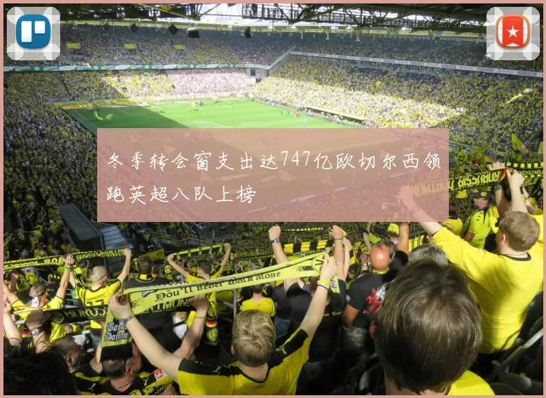 冬季转会窗支出达747亿欧切尔西领跑英超八队上榜
