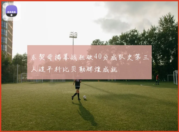 东契奇揭幕战狂砍40分成队史第三人追平科比贝勒辉煌成就
