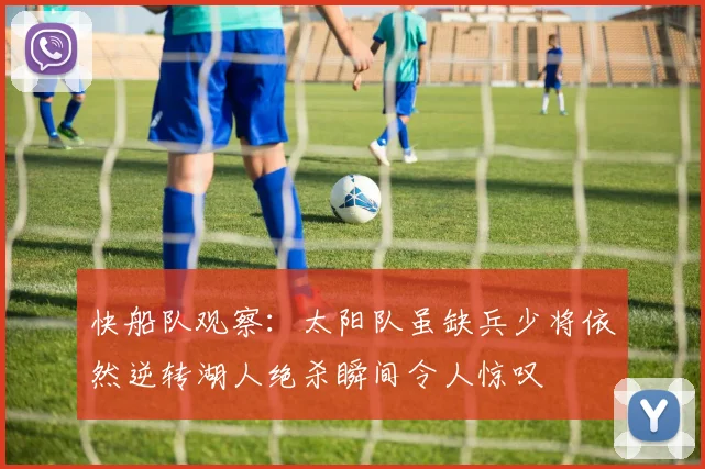 快船队观察：太阳队虽缺兵少将依然逆转湖人绝杀瞬间令人惊叹