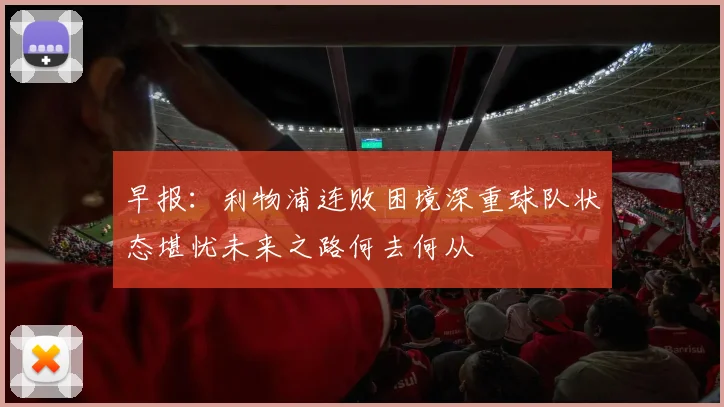早报：利物浦连败困境深重球队状态堪忧未来之路何去何从